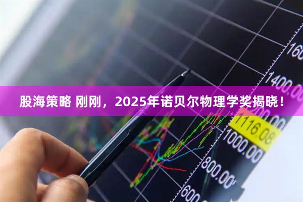 股海策略 刚刚，2025年诺贝尔物理学奖揭晓！