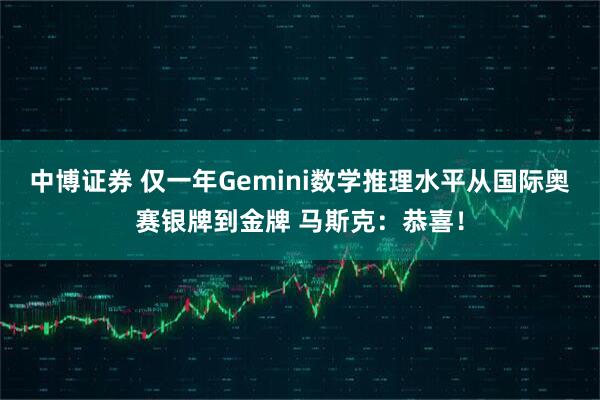 中博证券 仅一年Gemini数学推理水平从国际奥赛银牌到金牌 马斯克：恭喜！