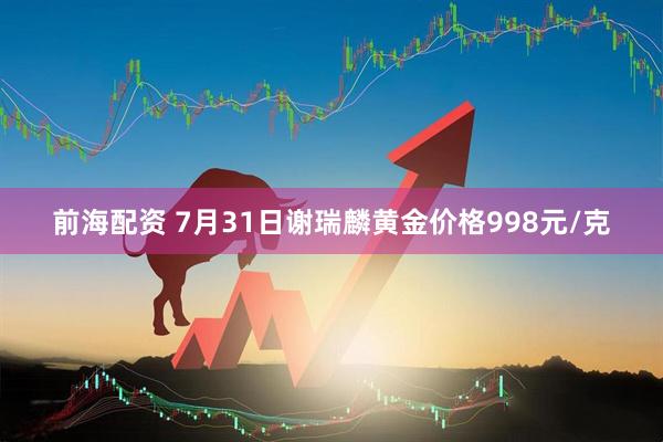前海配资 7月31日谢瑞麟黄金价格998元/克