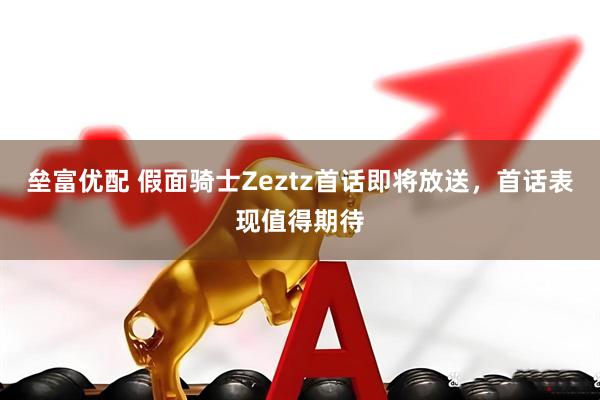 垒富优配 假面骑士Zeztz首话即将放送，首话表现值得期待