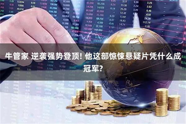 牛管家 逆袭强势登顶! 他这部惊悚悬疑片凭什么成冠军?